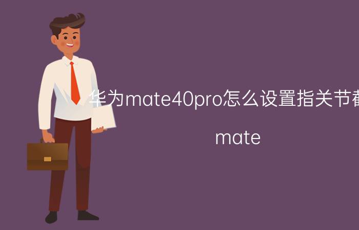 华为mate40pro怎么设置指关节截屏 mate 40支持手写笔吗？